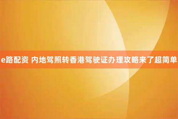 e路配资 内地驾照转香港驾驶证办理攻略来了超简单