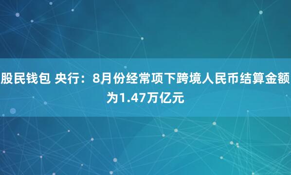 股民钱包 央行：8月份经常项下跨境人民币结算金额为1.47万亿元