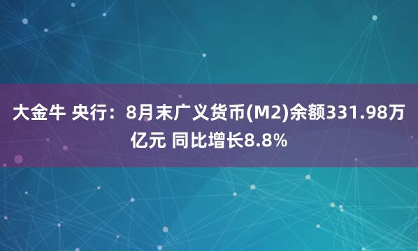 大金牛 央行：8月末广义货币(M2)余额331.98万亿元 同比增长8.8%
