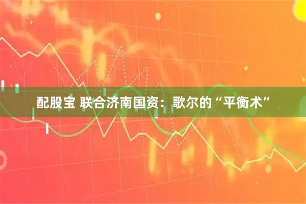 配股宝 联合济南国资：歌尔的“平衡术”