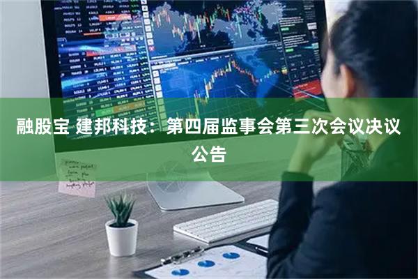 融股宝 建邦科技：第四届监事会第三次会议决议公告
