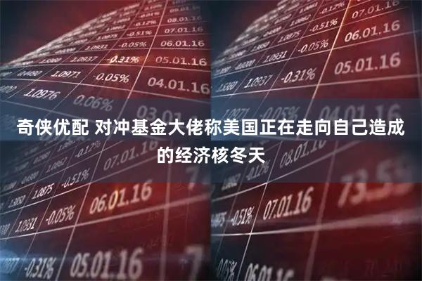 奇侠优配 对冲基金大佬称美国正在走向自己造成的经济核冬天