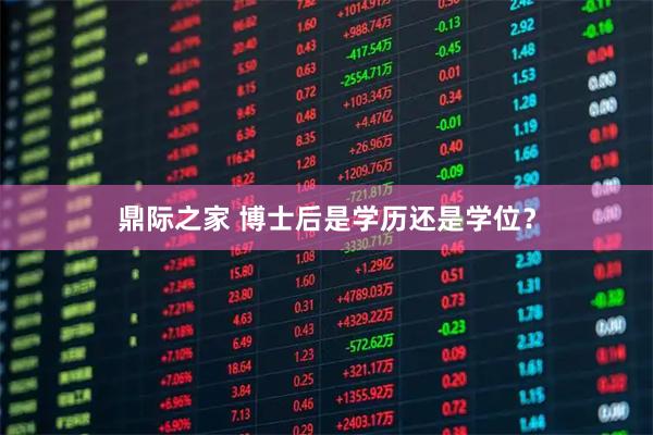 鼎际之家 博士后是学历还是学位？