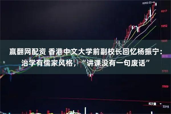 赢翻网配资 香港中文大学前副校长回忆杨振宁：治学有儒家风格，“讲课没有一句废话”