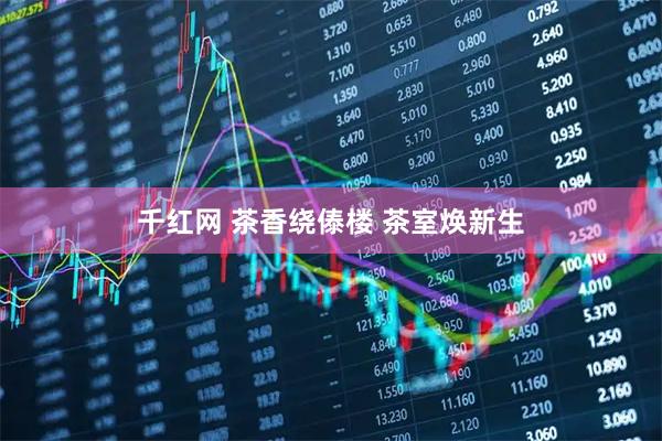 千红网 茶香绕傣楼 茶室焕新生