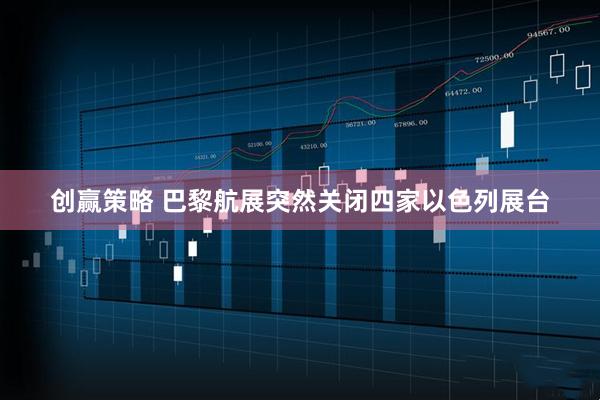 创赢策略 巴黎航展突然关闭四家以色列展台