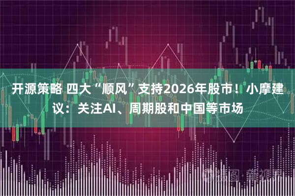开源策略 四大“顺风”支持2026年股市！小摩建议：关注AI、周期股和中国等市场