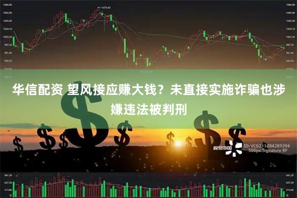 华信配资 望风接应赚大钱？未直接实施诈骗也涉嫌违法被判刑