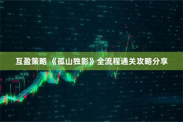 互盈策略 《孤山独影》全流程通关攻略分享