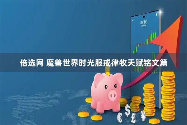 倍选网 魔兽世界时光服戒律牧天赋铭文篇