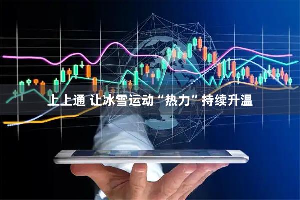 上上通 让冰雪运动“热力”持续升温