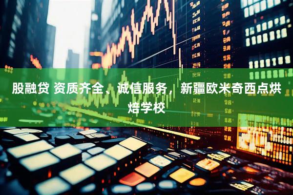 股融贷 资质齐全、诚信服务，新疆欧米奇西点烘焙学校