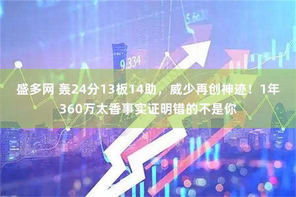 盛多网 轰24分13板14助，威少再创神迹！1年360万太香事实证明错的不是你