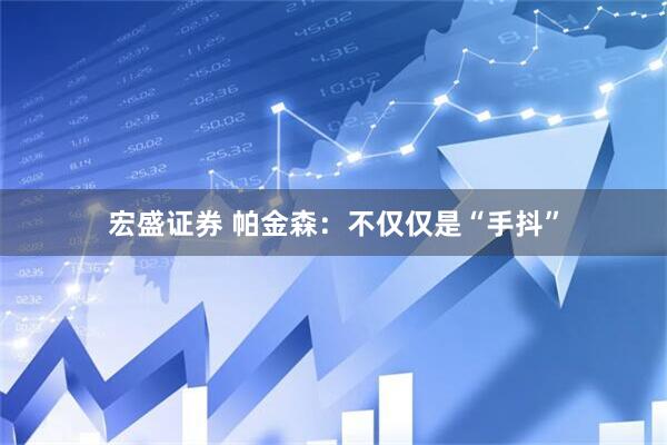 宏盛证券 帕金森：不仅仅是“手抖”