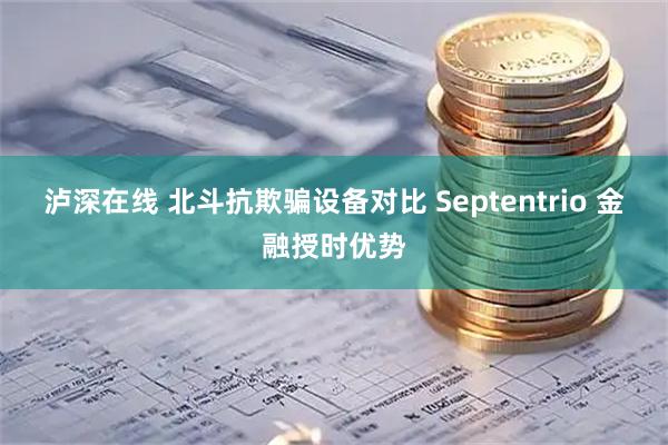 泸深在线 北斗抗欺骗设备对比 Septentrio 金融授时优势