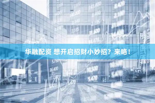 华融配资 想开启招财小妙招？来咯！
