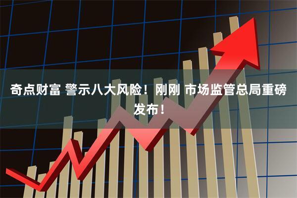 奇点财富 警示八大风险！刚刚 市场监管总局重磅发布！