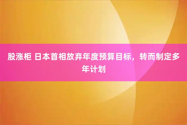 股涨柜 日本首相放弃年度预算目标，转而制定多年计划