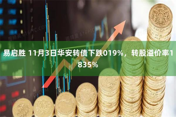易启胜 11月3日华安转债下跌019%，转股溢价率1835%