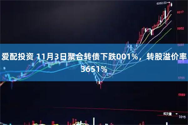 爱配投资 11月3日聚合转债下跌001%，转股溢价率3651%