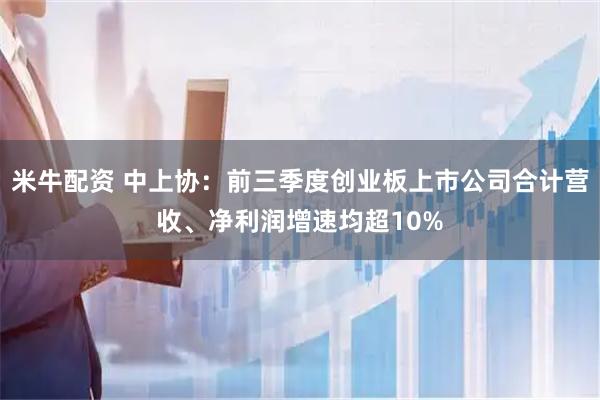米牛配资 中上协：前三季度创业板上市公司合计营收、净利润增速均超10%