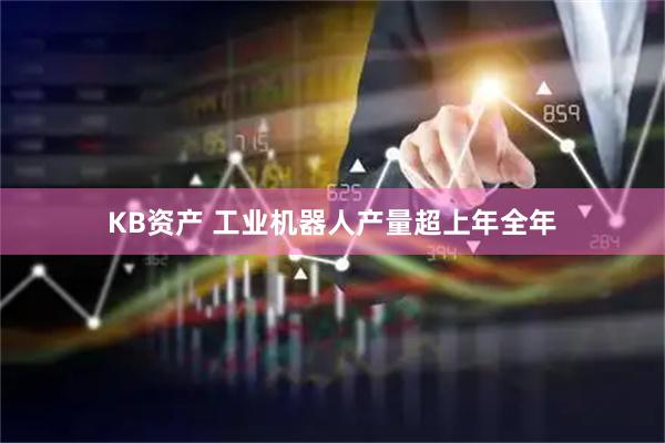 KB资产 工业机器人产量超上年全年
