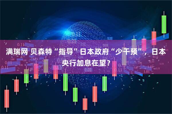满瑞网 贝森特“指导”日本政府“少干预”，日本央行加息在望？
