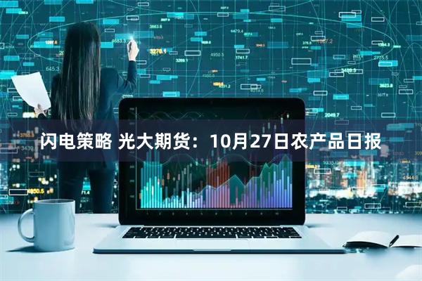 闪电策略 光大期货：10月27日农产品日报