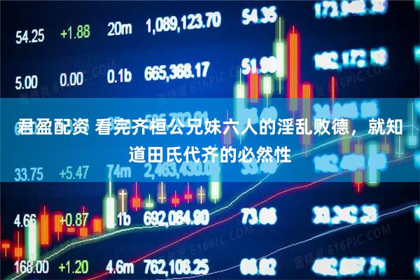 君盈配资 看完齐桓公兄妹六人的淫乱败德，就知道田氏代齐的必然性