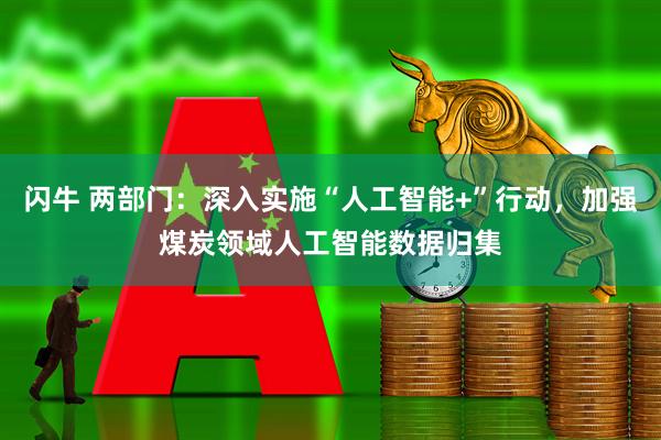 闪牛 两部门：深入实施“人工智能+”行动，加强煤炭领域人工智能数据归集
