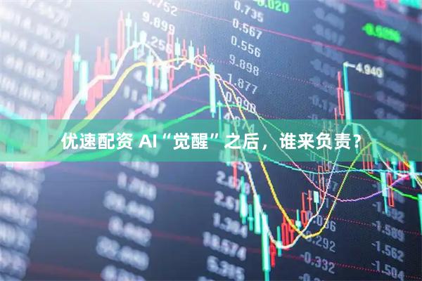 优速配资 AI“觉醒”之后，谁来负责？